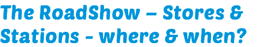 The RoadShow – Stores & Stations - where & when?