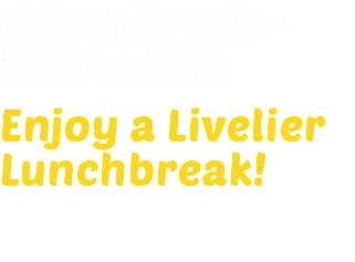 Take a Break – Have a Bite Enjoy a Livelier Lunchbreak!