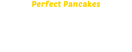 Perfect Pancakes Homemade pancakes are a fun and easy weekend treat. Use Clover to coat the pan.